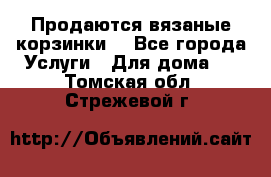 Продаются вязаные корзинки  - Все города Услуги » Для дома   . Томская обл.,Стрежевой г.